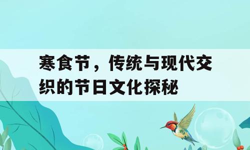 寒食节，传统与现代交织的节日文化探秘