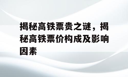 揭秘高铁票贵之谜，揭秘高铁票价构成及影响因素