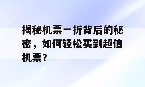 揭秘机票一折背后的秘密，如何轻松买到超值机票？
