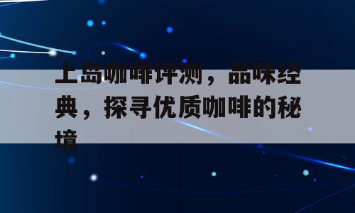 上岛咖啡评测，品味经典，探寻优质咖啡的秘境