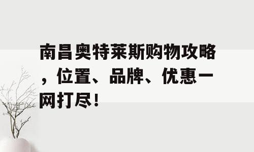南昌奥特莱斯购物攻略，位置、品牌、优惠一网打尽！