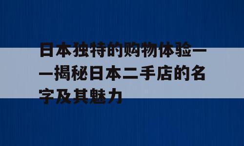 日本独特的购物体验——揭秘日本二手店的名字及其魅力