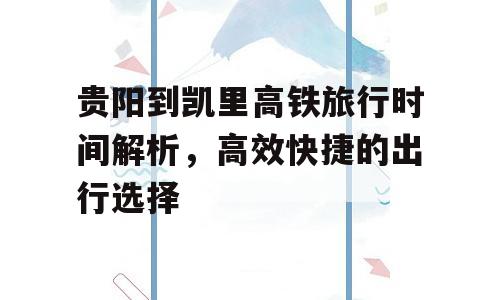 贵阳到凯里高铁旅行时间解析，高效快捷的出行选择