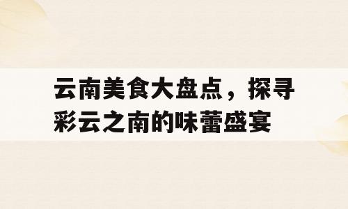 云南美食大盘点，探寻彩云之南的味蕾盛宴