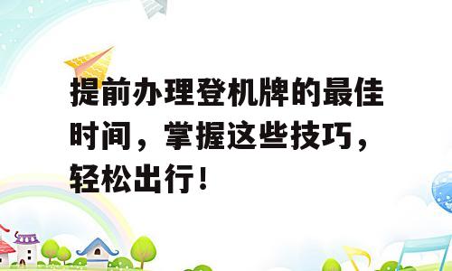 提前办理登机牌的最佳时间，掌握这些技巧，轻松出行！