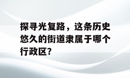 探寻光复路，这条历史悠久的街道隶属于哪个行政区？