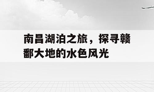 南昌湖泊之旅，探寻赣鄱大地的水色风光