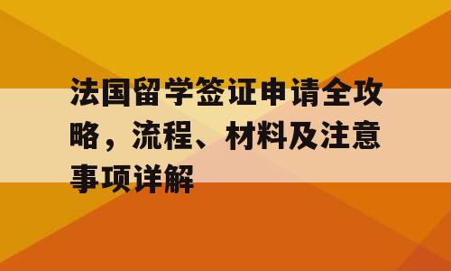 法国留学签证申请全攻略，流程、材料及注意事项详解