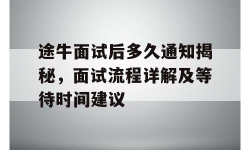 途牛面试后多久通知揭秘，面试流程详解及等待时间建议