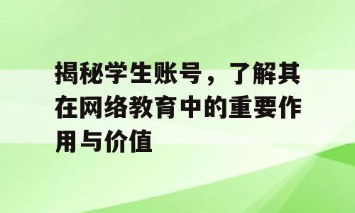 揭秘学生账号，了解其在网络教育中的重要作用与价值