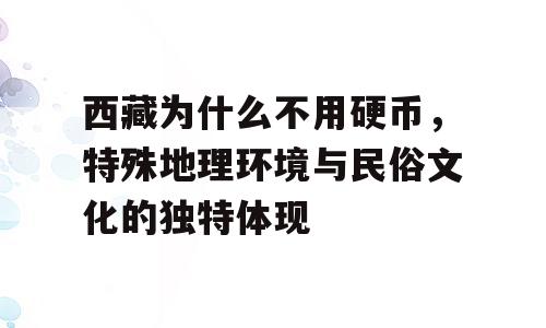 西藏为什么不用硬币，特殊地理环境与民俗文化的独特体现