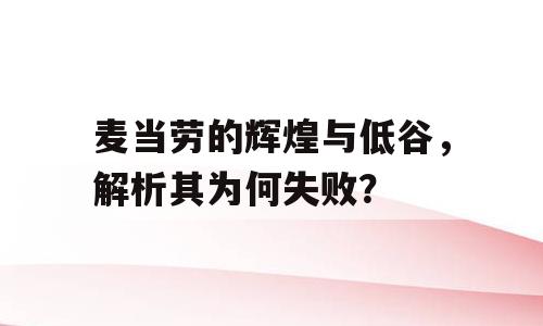 麦当劳的辉煌与低谷，解析其为何失败？