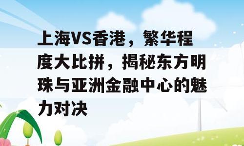 上海VS香港，繁华程度大比拼，揭秘东方明珠与亚洲金融中心的魅力对决
