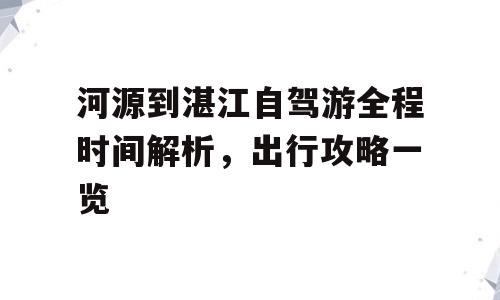 河源到湛江自驾游全程时间解析，出行攻略一览
