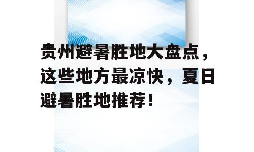 贵州避暑胜地大盘点，这些地方最凉快，夏日避暑胜地推荐！