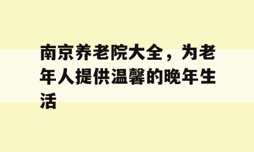 南京养老院大全，为老年人提供温馨的晚年生活