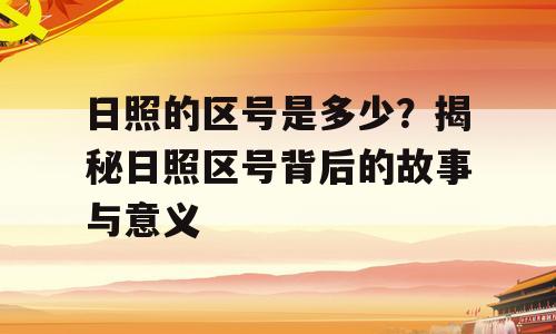 日照的区号是多少？揭秘日照区号背后的故事与意义