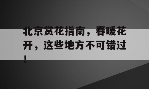 北京赏花指南，春暖花开，这些地方不可错过！