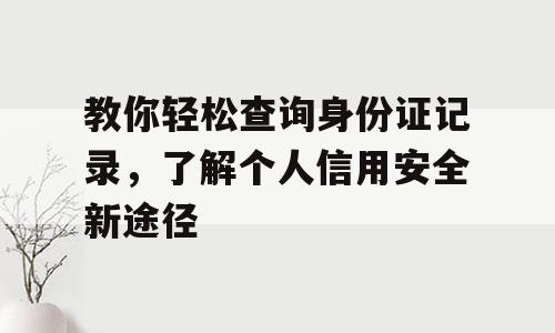 教你轻松查询身份证记录，了解个人信用安全新途径