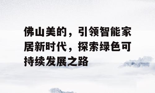 佛山美的，引领智能家居新时代，探索绿色可持续发展之路