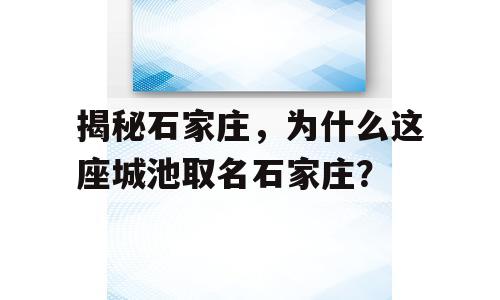 揭秘石家庄，为什么这座城池取名石家庄？