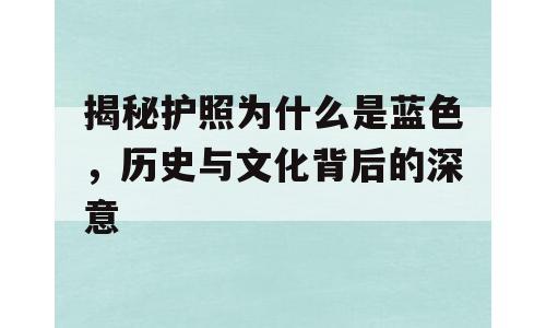 揭秘护照为什么是蓝色，历史与文化背后的深意