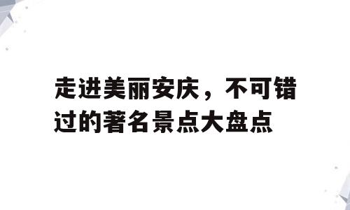 走进美丽安庆，不可错过的著名景点大盘点