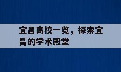 宜昌高校一览，探索宜昌的学术殿堂