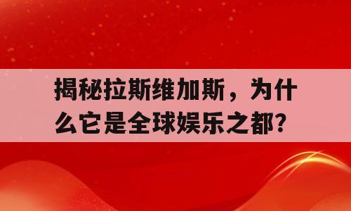 揭秘拉斯维加斯，为什么它是全球娱乐之都？