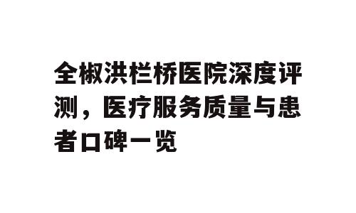 全椒洪栏桥医院深度评测，医疗服务质量与患者口碑一览