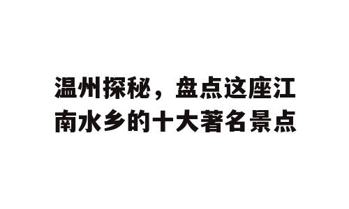 温州探秘，盘点这座江南水乡的十大著名景点