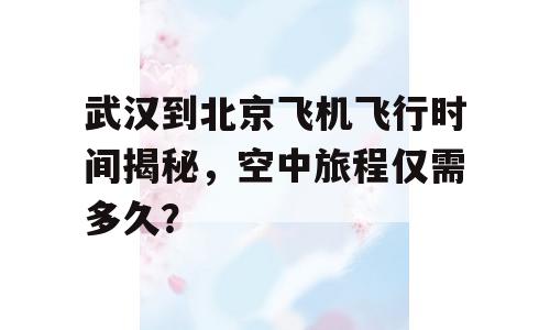 武汉到北京飞机飞行时间揭秘，空中旅程仅需多久？