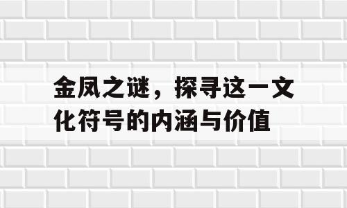 金凤之谜，探寻这一文化符号的内涵与价值