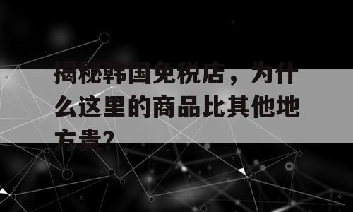 揭秘韩国免税店，为什么这里的商品比其他地方贵？