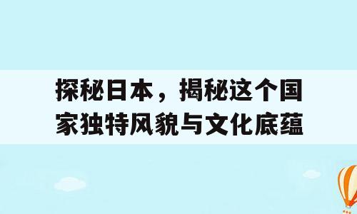 探秘日本，揭秘这个国家独特风貌与文化底蕴