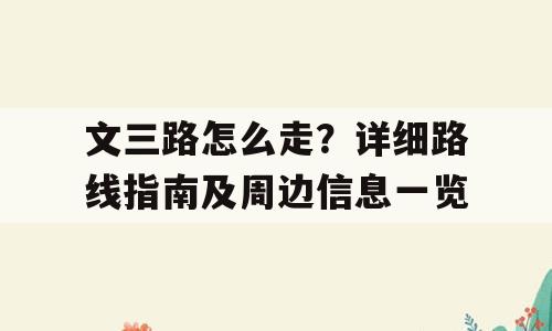 文三路怎么走？详细路线指南及周边信息一览