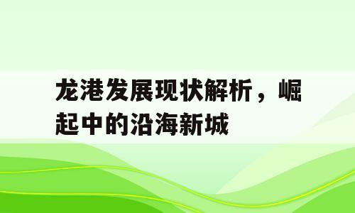 龙港发展现状解析，崛起中的沿海新城