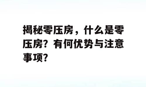 揭秘零压房，什么是零压房？有何优势与注意事项？