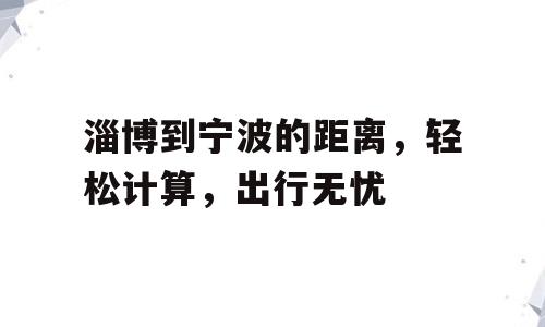 淄博到宁波的距离，轻松计算，出行无忧