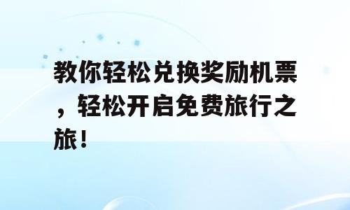 教你轻松兑换奖励机票，轻松开启免费旅行之旅！