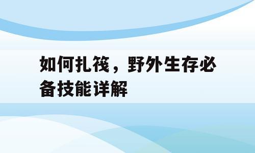 如何扎筏，野外生存必备技能详解