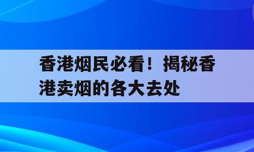 香港烟民必看！揭秘香港卖烟的各大去处