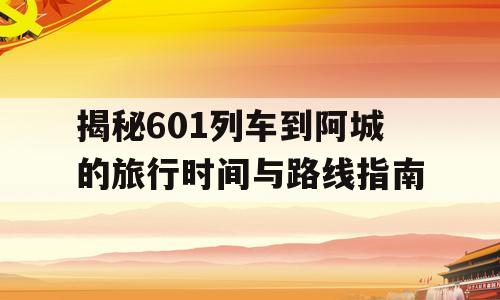 揭秘601列车到阿城的旅行时间与路线指南