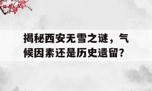 揭秘西安无雪之谜，气候因素还是历史遗留？
