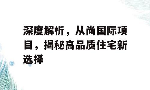深度解析，从尚国际项目，揭秘高品质住宅新选择
