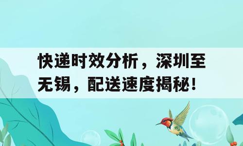 快递时效分析，深圳至无锡，配送速度揭秘！