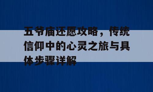 五爷庙还愿攻略，传统信仰中的心灵之旅与具体步骤详解
