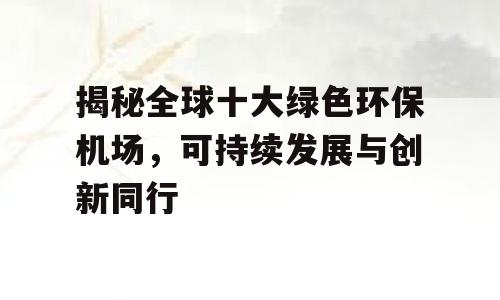 揭秘全球十大绿色环保机场，可持续发展与创新同行