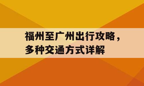 福州至广州出行攻略，多种交通方式详解