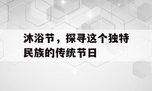 沐浴节，探寻这个独特民族的传统节日